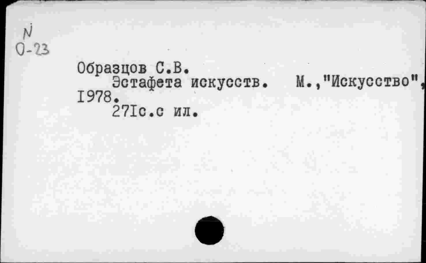 ﻿О-В
Образцов С.В.
Эстафета искусств. М.,’’Искусство" 1978.
271с.с ил.